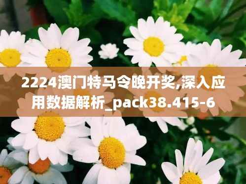 2224澳门特马令晚开奖,深入应用数据解析_pack38.415-6