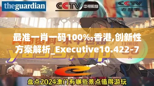 最准一肖一码100‰香港,创新性方案解析_Executive10.422-7