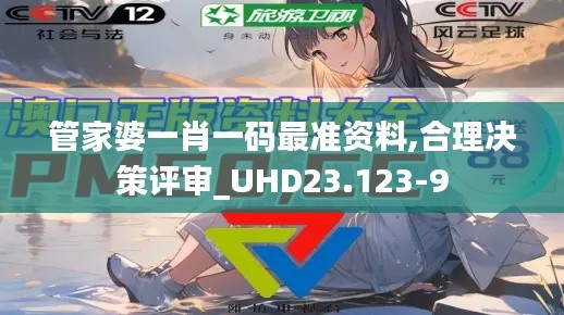 管家婆一肖一码最准资料,合理决策评审_UHD23.123-9