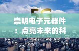 崇明电子元器件：点亮未来的科技明珠