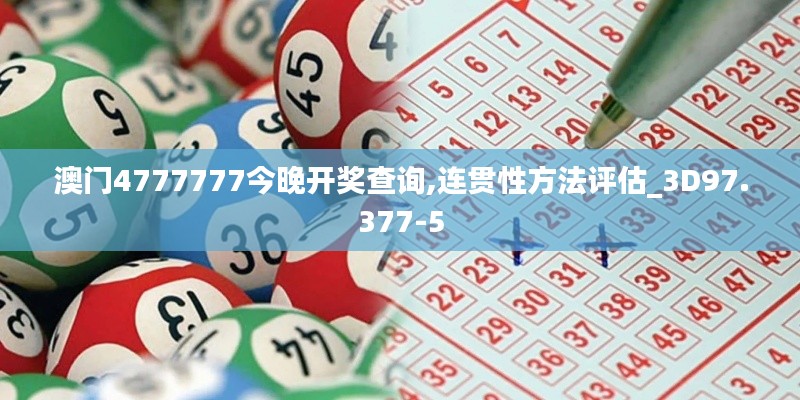 澳门4777777今晚开奖查询,连贯性方法评估_3D97.377-5