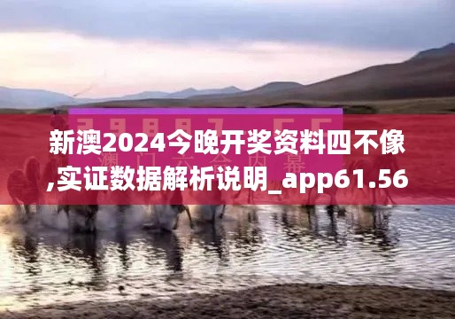 新澳2024今晚开奖资料四不像,实证数据解析说明_app61.568-7