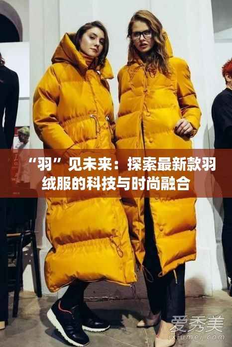 “羽”见未来:探索最新款羽绒服的科技与时尚融合