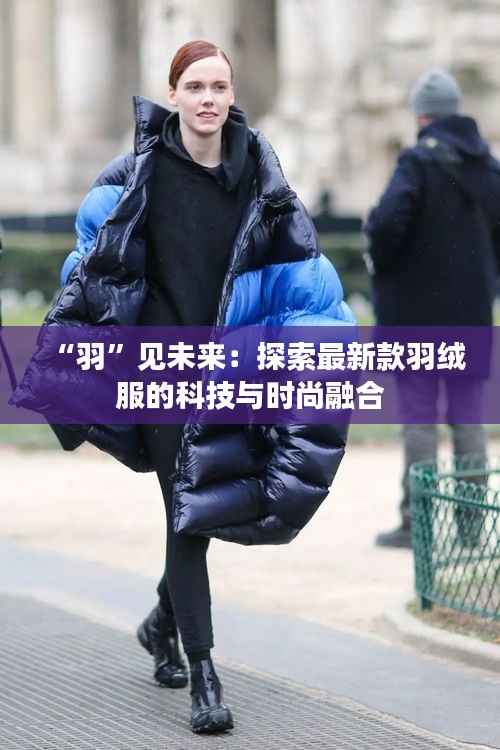 “羽”见未来:探索最新款羽绒服的科技与时尚融合