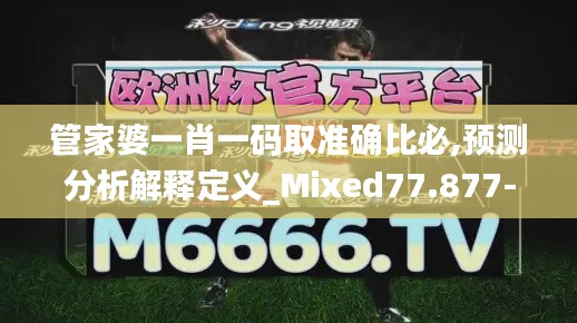 管家婆一肖一码取准确比必,预测分析解释定义_Mixed77.877-6