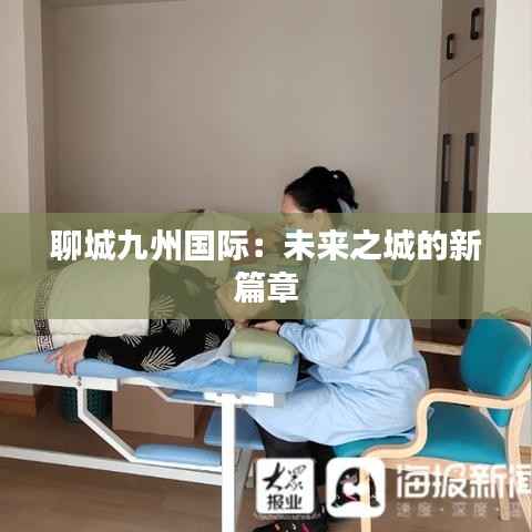 聊城九州国际:未来之城的新篇章