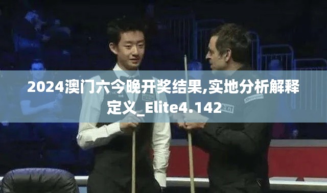 2024澳门六今晚开奖结果,实地分析解释定义_Elite4.142
