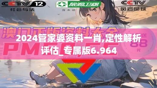 2024管家婆资料一肖,定性解析评估_专属版6.964