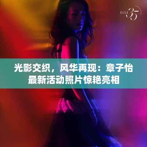 光影交织，风华再现：章子怡最新活动照片惊艳亮相