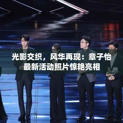 光影交织,风华再现:章子怡最新活动照片惊艳亮相