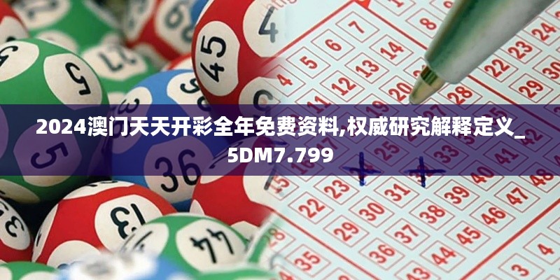 2024澳门天天开彩全年免费资料,权威研究解释定义_5DM7.799