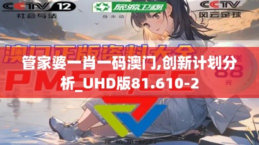 管家婆一肖一码澳门,创新计划分析_UHD版81.610-2