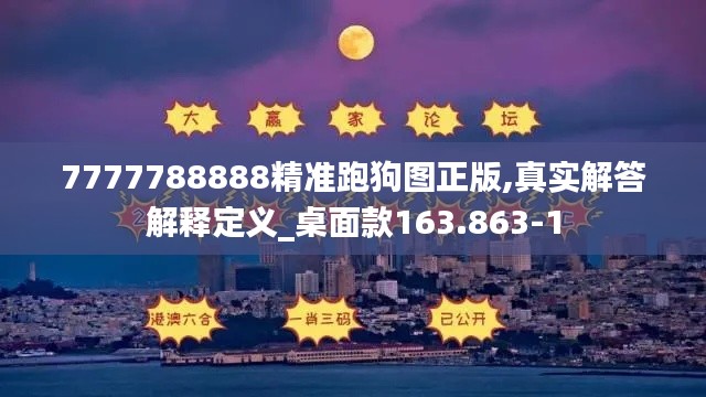 7777788888精准跑狗图正版,真实解答解释定义_桌面款163.863-1