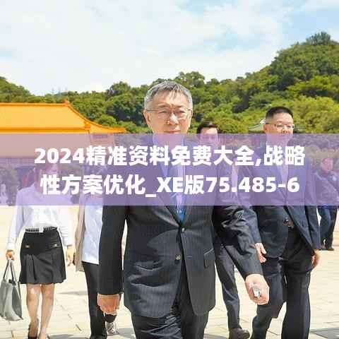 2024精准资料免费大全,战略性方案优化_XE版75.485-6