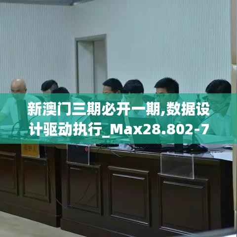 新澳门三期必开一期,数据设计驱动执行_Max28.802-7