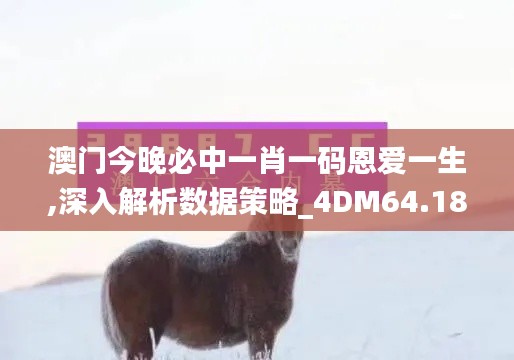 澳门今晚必中一肖一码恩爱一生,深入解析数据策略_4DM64.180-4