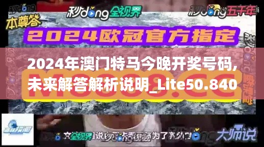 2024年澳门特马今晚开奖号码,未来解答解析说明_Lite50.840-8