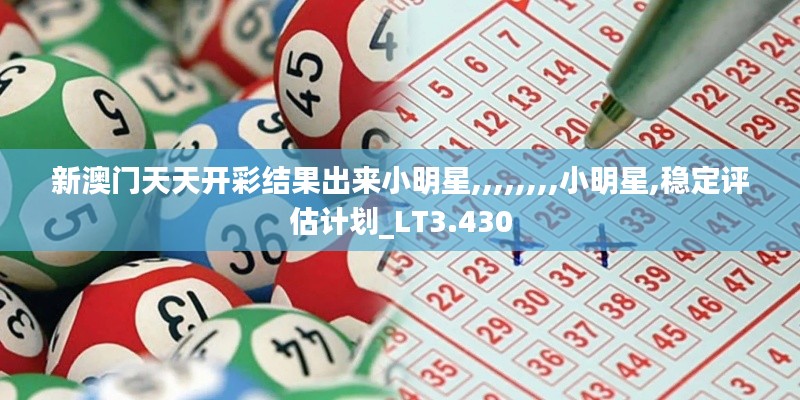新澳门天天开彩结果出来小明星,,,,,,,,小明星,稳定评估计划_LT3.430