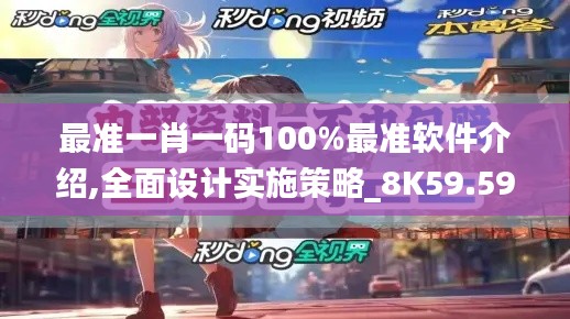 最准一肖一码100%最准软件介绍,全面设计实施策略_8K59.597-6