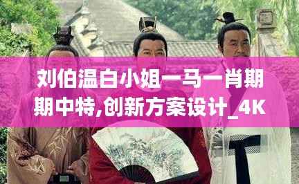 刘伯温白小姐一马一肖期期中特,创新方案设计_4K39.226-7