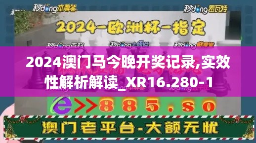 2024澳门马今晚开奖记录,实效性解析解读_XR16.280-1