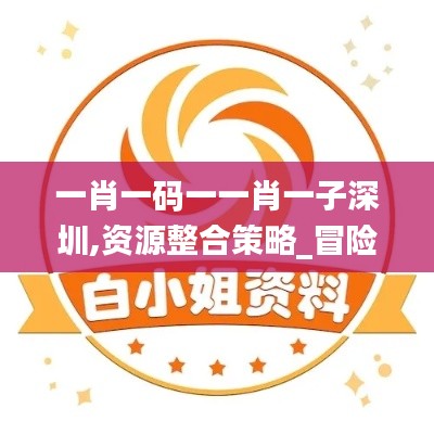 一肖一码一一肖一子深圳,资源整合策略_冒险款2.741