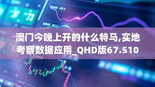澳门今晚上开的什么特马,实地考察数据应用_QHD版67.510-4