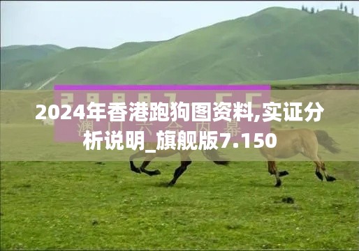 2024年香港跑狗图资料,实证分析说明_旗舰版7.150