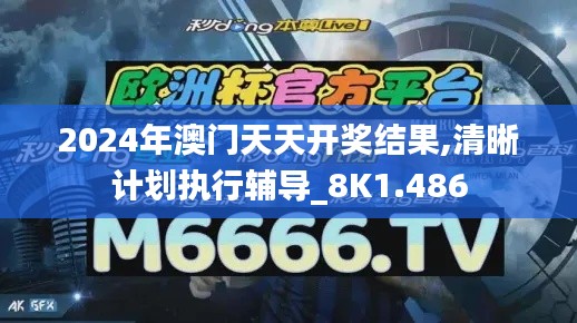 2024年澳门天天开奖结果,清晰计划执行辅导_8K1.486