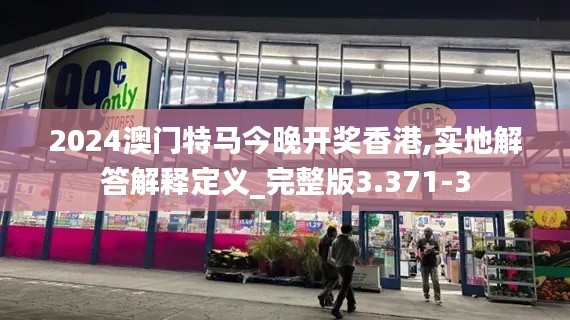 2024澳门特马今晚开奖香港,实地解答解释定义_完整版3.371-3