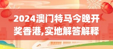 2024澳门特马今晚开奖香港,实地解答解释定义_完整版3.371-3