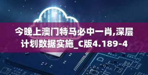 今晚上澳门特马必中一肖,深层计划数据实施_C版4.189-4