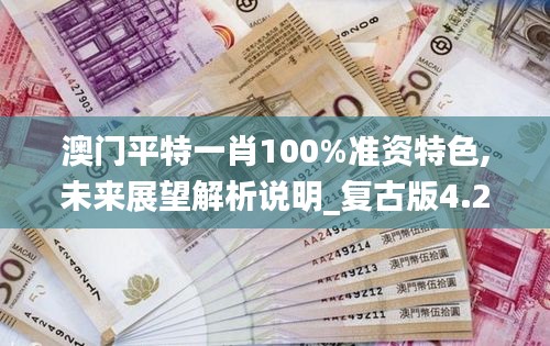 澳门平特一肖100%准资特色,未来展望解析说明_复古版4.248