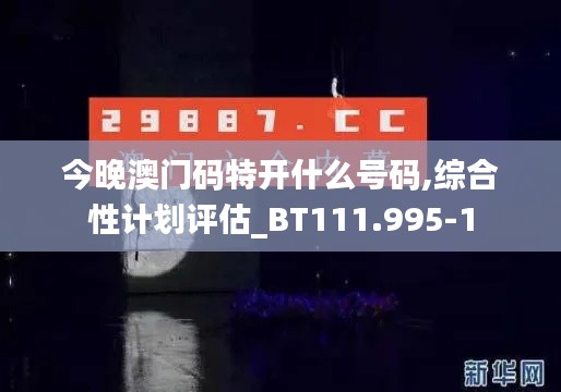 今晚澳门码特开什么号码,综合性计划评估_BT111.995-1