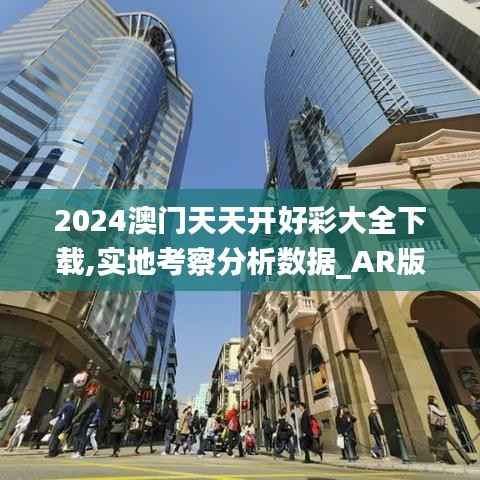 2024澳门天天开好彩大全下载,实地考察分析数据_AR版26.567-1
