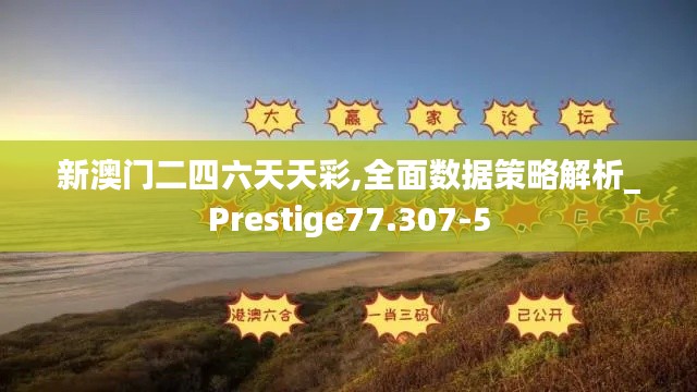 新澳门二四六天天彩,全面数据策略解析_Prestige77.307-5