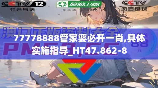 77778888管家婆必开一肖,具体实施指导_HT47.862-8