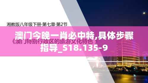 澳门今晚一肖必中特,具体步骤指导_S18.135-9