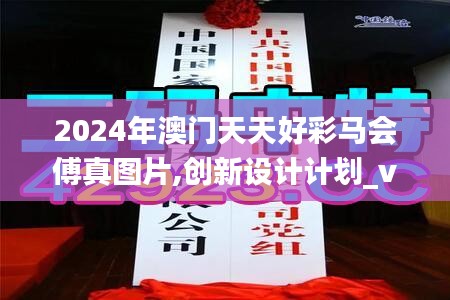 2024年澳门天天好彩马会傅真图片,创新设计计划_vShop7.213
