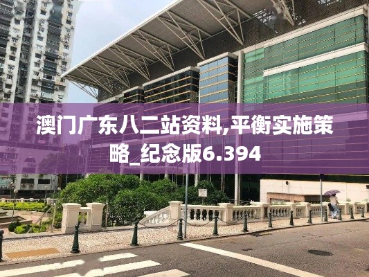 澳门广东八二站资料,平衡实施策略_纪念版6.394