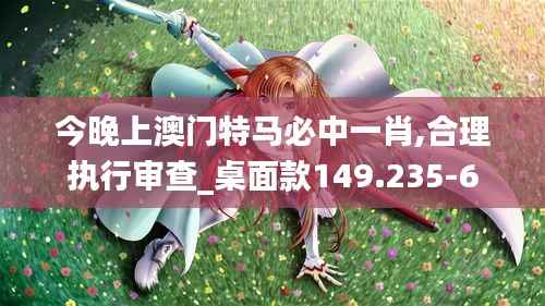 今晚上澳门特马必中一肖,合理执行审查_桌面款149.235-6