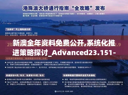 新澳全年资料免费公开,系统化推进策略探讨_Advanced23.151-9