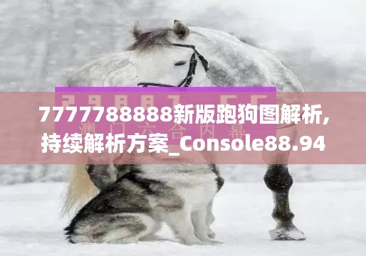 7777788888新版跑狗图解析,持续解析方案_Console88.949-6