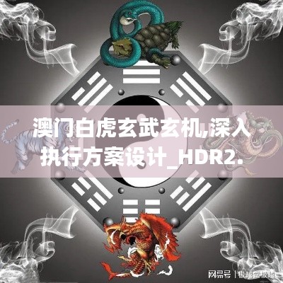 澳门白虎玄武玄机,深入执行方案设计_HDR2.601