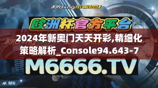 2024年新奥门天天开彩,精细化策略解析_Console94.643-7
