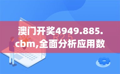 澳门开奖4949.885.cbm,全面分析应用数据_Plus2.760