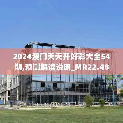 2024澳门天天开好彩大全54期,预测解读说明_MR22.484-7