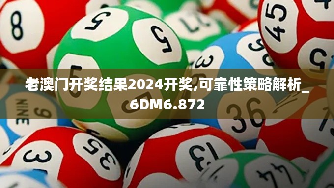 老澳门开奖结果2024开奖,可靠性策略解析_6DM6.872