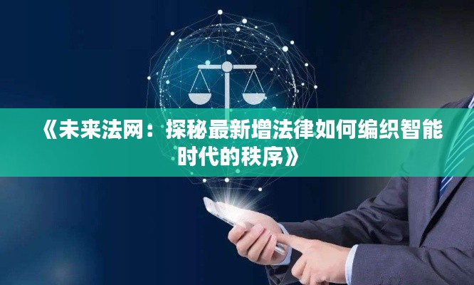 《未来法网:探秘最新增法律如何编织智能时代的秩序》