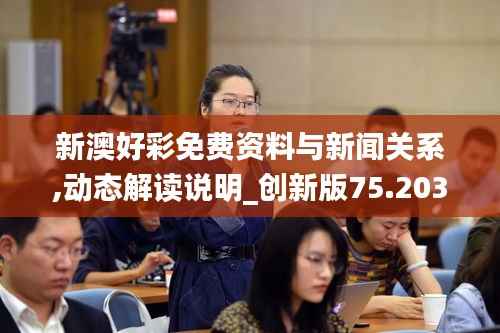 新澳好彩免费资料与新闻关系,动态解读说明_创新版75.203-8